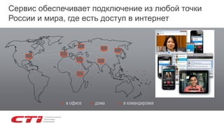 Сервис обеспечивает подключение из любой точки
России и мира, где есть доступ в интернет
▼ в офисе ▼ дома ▼ в командировке
 