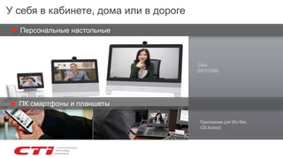 У себя в кабинете, дома или в дороге
► Персональные настольные
Приложение для Win Mac
iOS Android
Cisco
DX70 DX80
► ПК смартфоны и планшеты
 