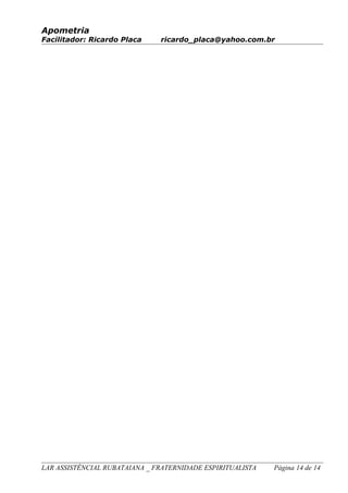 Apometria
Facilitador: Ricardo Placa ricardo_placa@yahoo.com.br
LAR ASSISTÊNCIAL RUBATAIANA _ FRATERNIDADE ESPIRITUALISTA Página 14 de 14
 