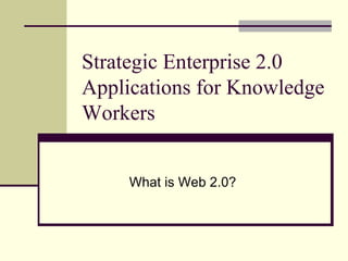 Strategic Enterprise 2.0 Applications for Knowledge Workers What is Web 2.0? 