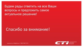 www.cti.ru/info@cti.ru+7.495.784.73.13
Спасибо за внимание!
Будем рады ответить на все Ваши
вопросы и предложить самое
актуальное решение!
 