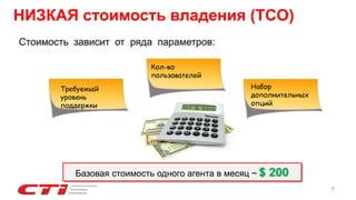 НИЗКАЯ стоимость владения (TCO)
Стоимость зависит от ряда параметров:
Требуемый
уровень
поддержки
Кол-во
пользователей
Базовая стоимость одного агента в месяц ~ $ 200
Набор
дополнительных
опций
7
 