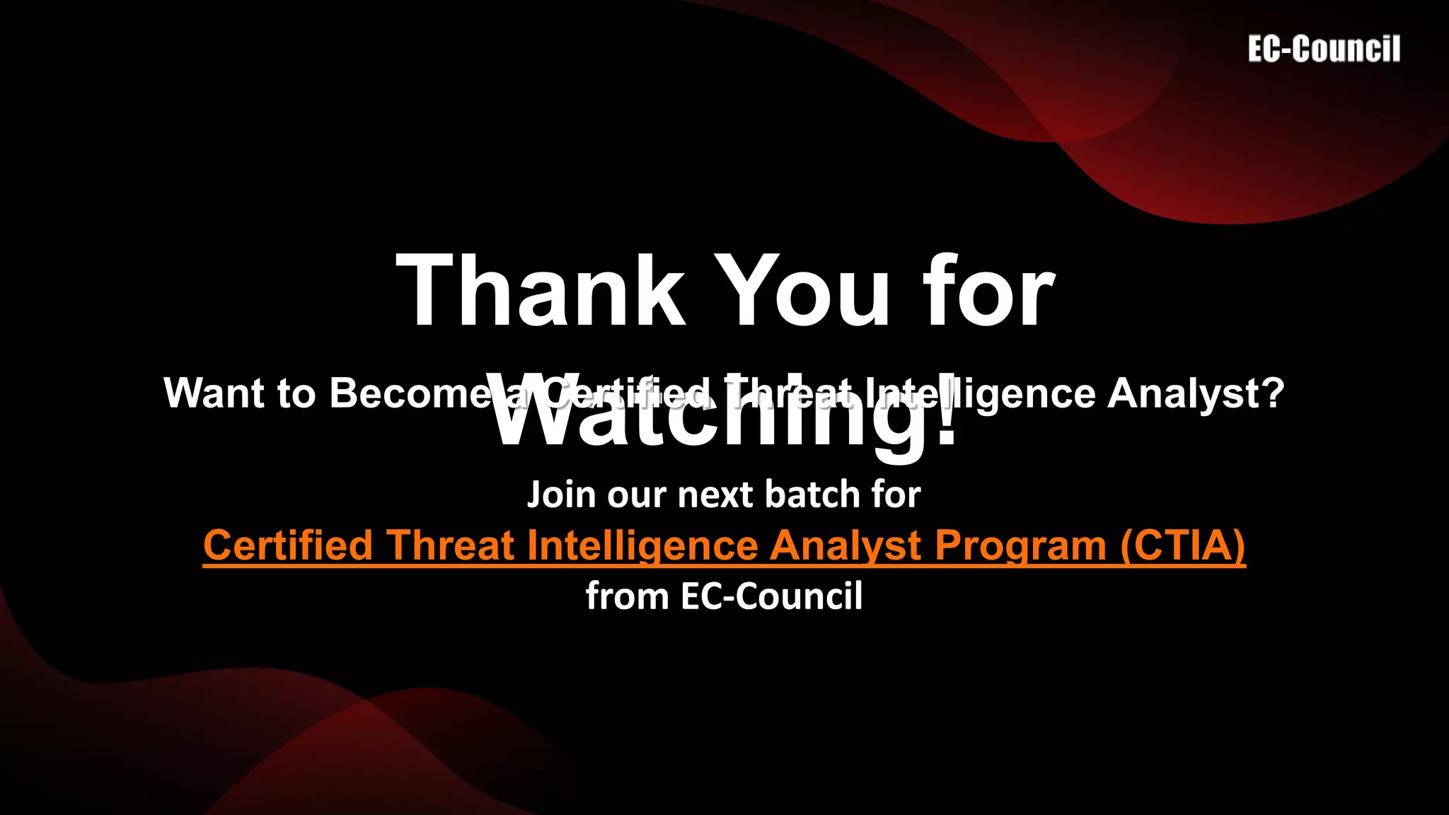 Thank You for
Watching!
Want to Become a Certified Threat Intelligence Analyst?​
Join our next batch for
Certified Threat Intelligence Analyst Program (CTIA)
from EC-Council
 