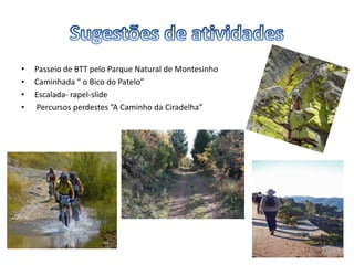 • Passeio de BTT pelo Parque Natural de Montesinho
• Caminhada “ o Bico do Patelo”
• Escalada- rapel-slide
• Percursos perdestes ”A Caminho da Ciradelha”
 