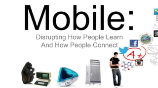 Mobile:Disrupting How People Learn
And How People Connect
 