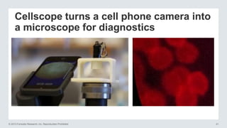 © 2013 Forrester Research, Inc. Reproduction Prohibited 41
Cellscope turns a cell phone camera into
a microscope for diagnostics
 