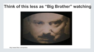 Think of this less as “Big Brother” watching
http://www.flickr.com/photos
 