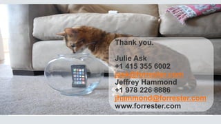 Thank you.
Julie Ask
+1 415 355 6002
jask@forrester.com
Jeffrey Hammond
+1 978 226 8886
jhammond@forrester.com
www.forrester.com
 