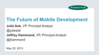 The Future of Mobile Development
Julie Ask, VP, Principal Analyst
@julieask
Jeffrey Hammond, VP, Principal Analyst
@jhammo...