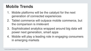 © 2012 Forrester Research, Inc. Reproduction Prohibited
Mobile Trends
1. Mobile platforms will be the catalyst for the nex...
