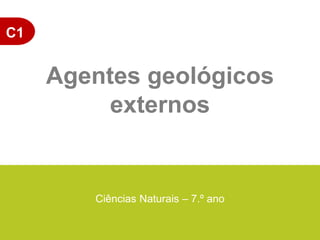 C1
Ciências Naturais – 7.º ano
Agentes geológicos
externos
 