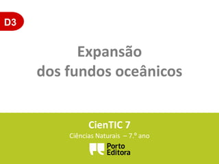 D3
Expansão
dos fundos oceânicos
CienTIC 7
Ciências Naturais – 7.º ano
 