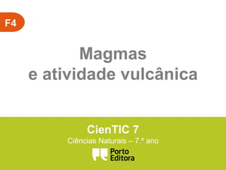 F4
Magmas
e atividade vulcânica
CienTIC 7
Ciências Naturais – 7.º ano
 