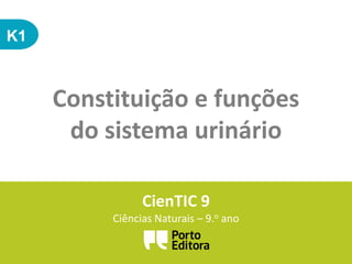 K1
Constituição e funções
do sistema urinário
CienTIC 9
Ciências Naturais – 9.o ano
 