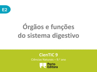 E2
Órgãos e funções
do sistema digestivo
CienTIC 9
Ciências Naturais – 9.o ano
 