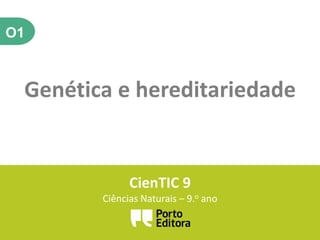 O1
Genética e hereditariedade
CienTIC 9
Ciências Naturais – 9.o ano
 