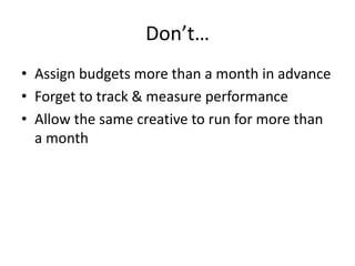Don’t…Assign budgets more than a month in advanceForget to track & measure performanceAllow the same creative to run for more than a month