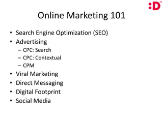 Online Marketing 101Search Engine Optimization (SEO)AdvertisingCPC: SearchCPC: ContextualCPMViral MarketingDirect MessagingDigital FootprintSocial Media