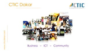 CTIC Dakar
Business – ICT – Community
www.cticdakar.com
 