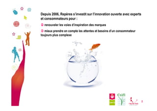 Depuis 2006, Repères s’investit sur l’innovation ouverte avec experts
et consommateurs pour :
 renouveler les voies d’ins...
