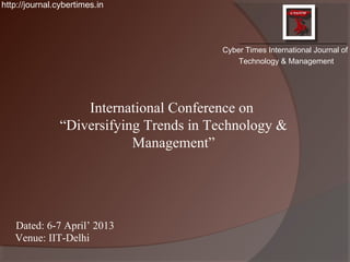 http://journal.cybertimes.in




                                         Cyber Times International Journal of
                                             Technology & Management




                    International Conference on
                “Diversifying Trends in Technology &
                            Management”




   Dated: 6-7 April’ 2013
   Venue: IIT-Delhi
 