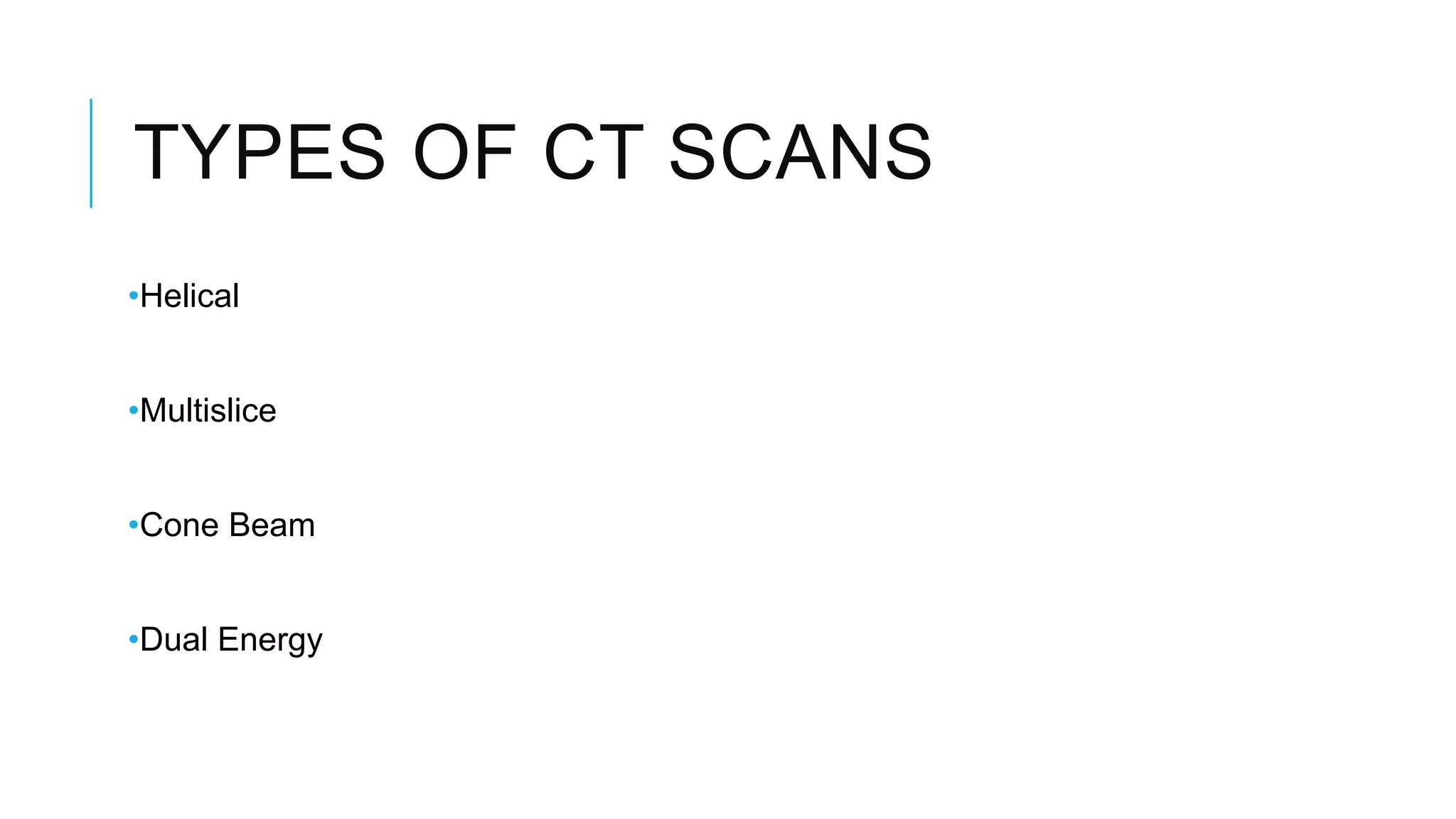 TYPES OF CT SCANS
•Helical
•Multislice
•Cone Beam
•Dual Energy
 