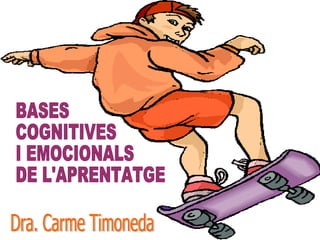 BASES COGNITIVES I EMOCIONALS DE L'APRENTATGE Dra. Carme Timoneda 