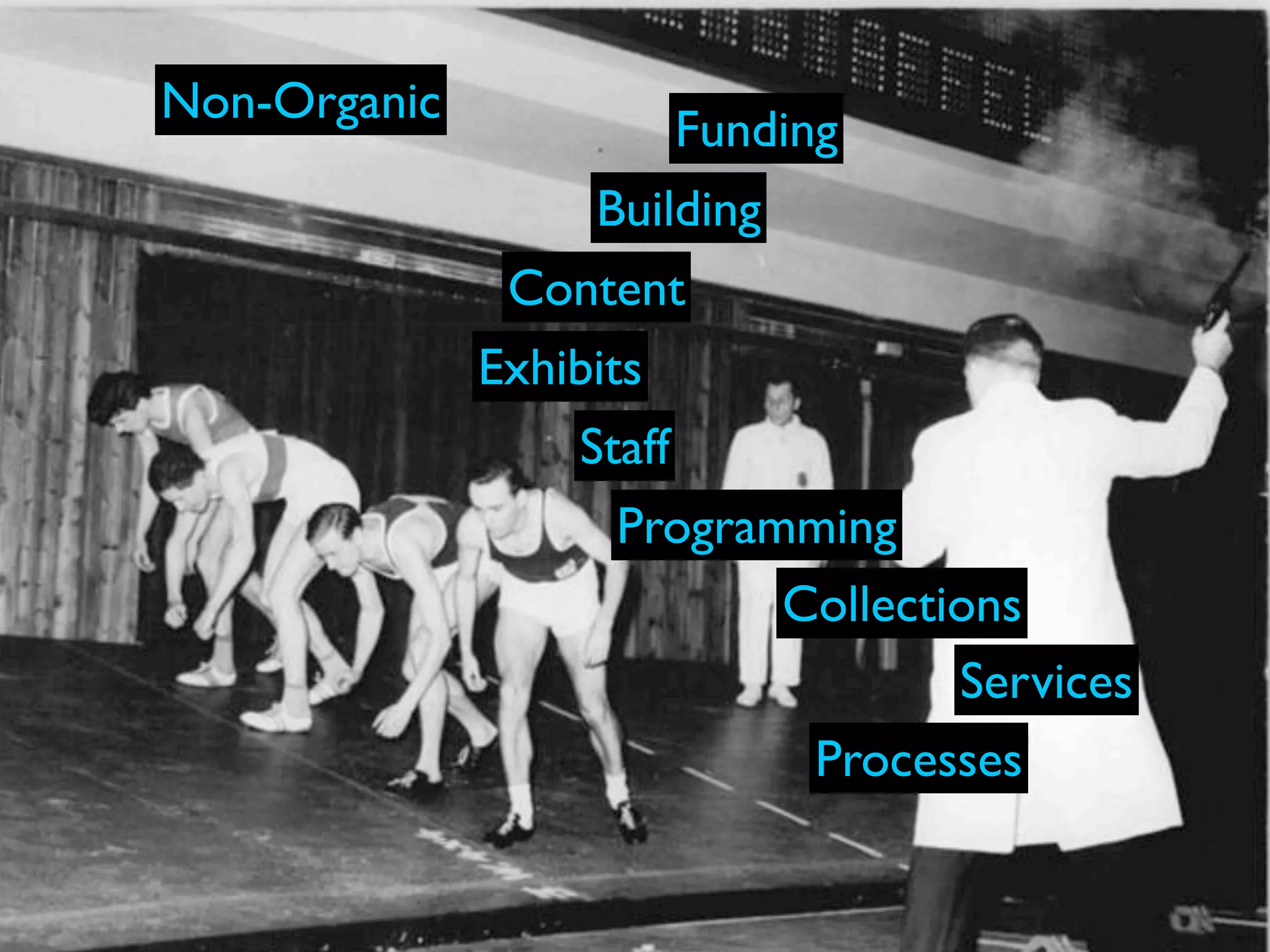 Non-Organic
                          Funding
                   Building
               Content
              Exhibits
                  Staff
                    Programming
                           Collections
                                   Services
                            Processes
 