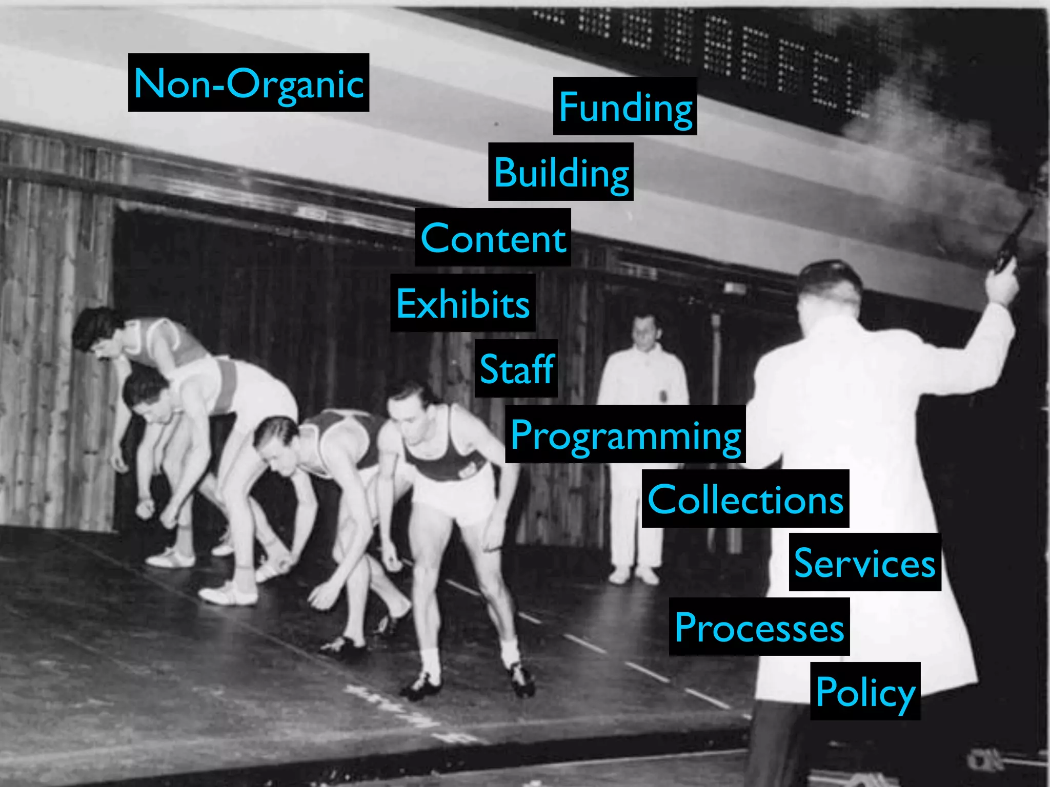 Non-Organic
                          Funding
                   Building
               Content
              Exhibits
                  Staff
                    Programming
                           Collections
                                   Services
                            Processes
                                    Policy
 