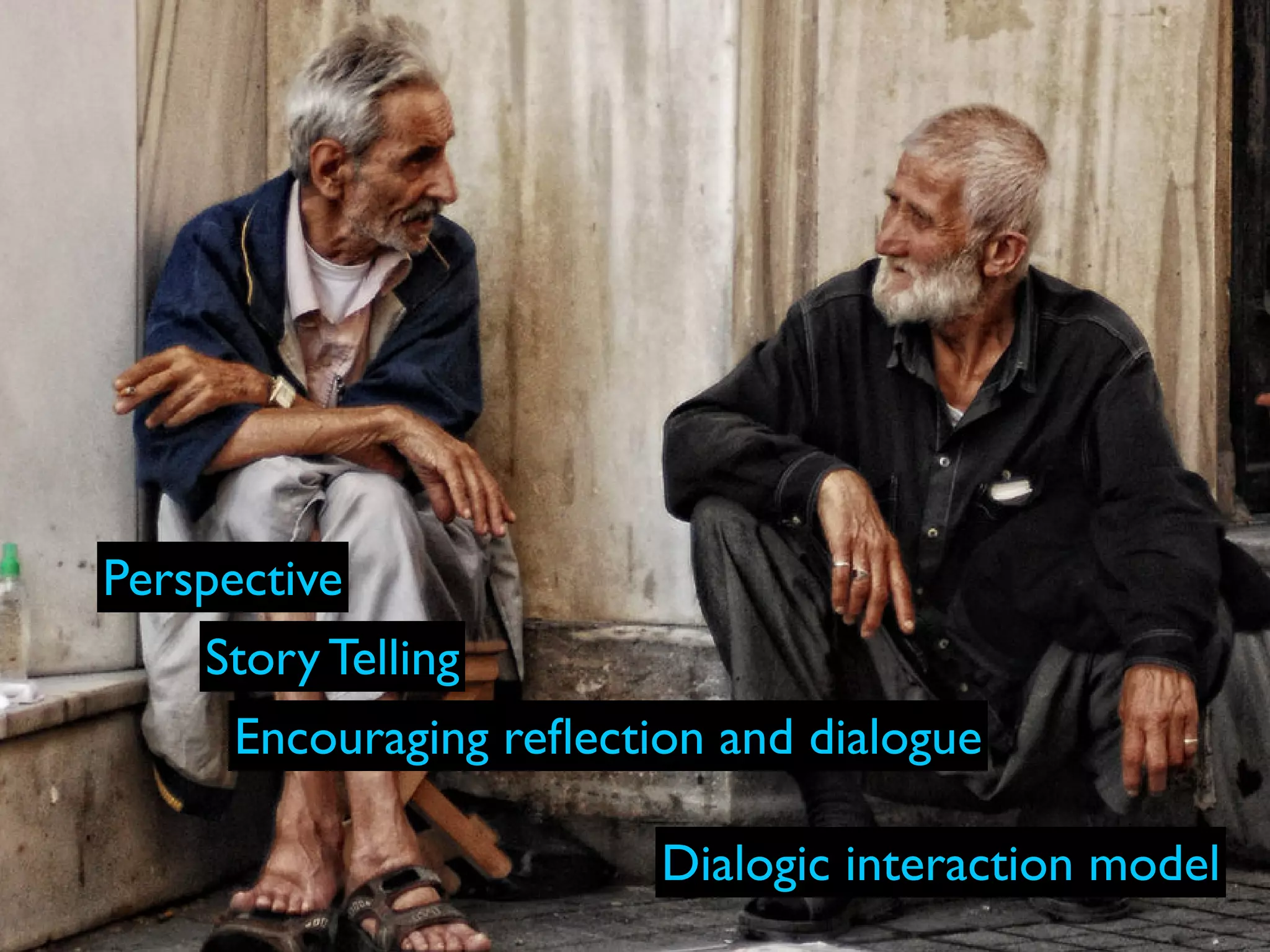 Perspective
    Story Telling
      Encouraging reﬂection and dialogue

                         Dialogic interaction model
 
