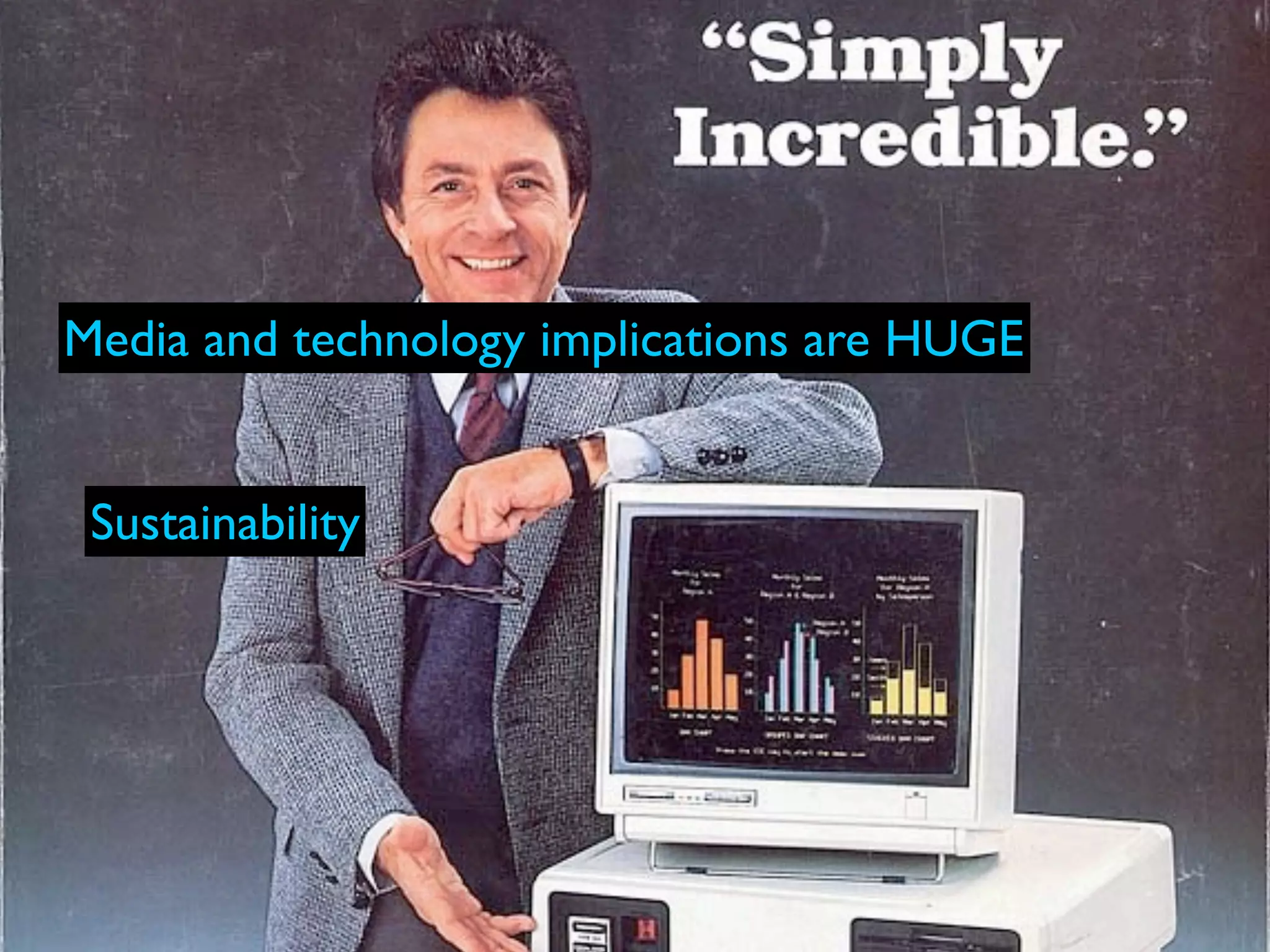 Media and technology implications are HUGE


 Sustainability
 