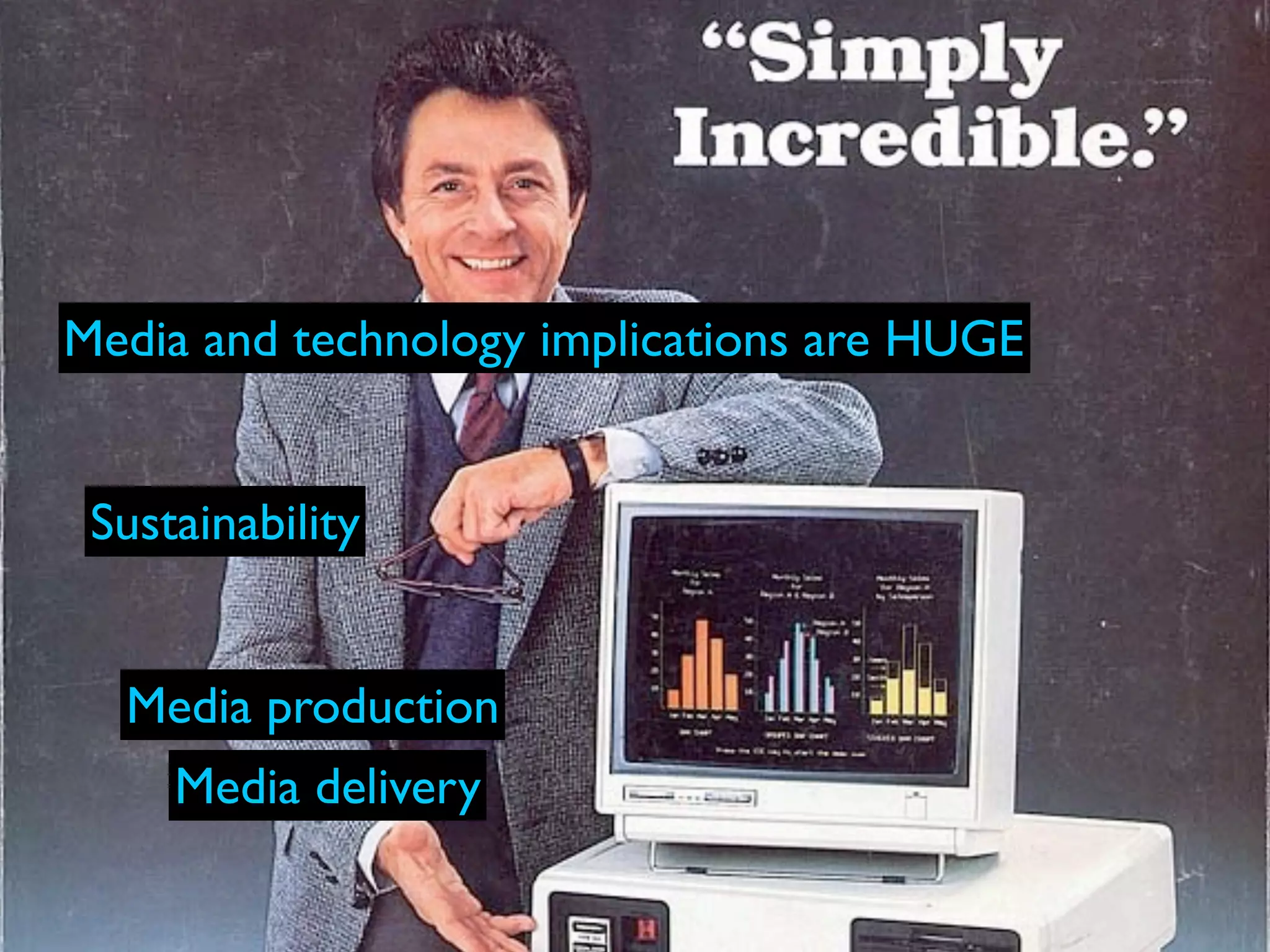 Media and technology implications are HUGE


 Sustainability


  Media production
     Media delivery
 