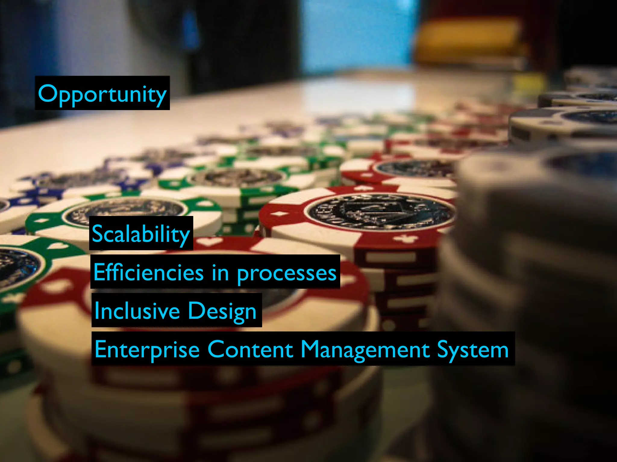 Opportunity




    Scalability
    Efﬁciencies in processes
    Inclusive Design
    Enterprise Content Management System
 