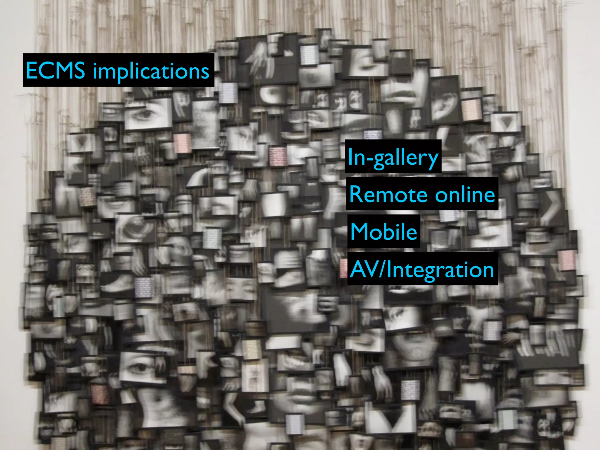 ECMS implications


                    In-gallery
                    Remote online
                    Mobile
                    AV/Integration
 