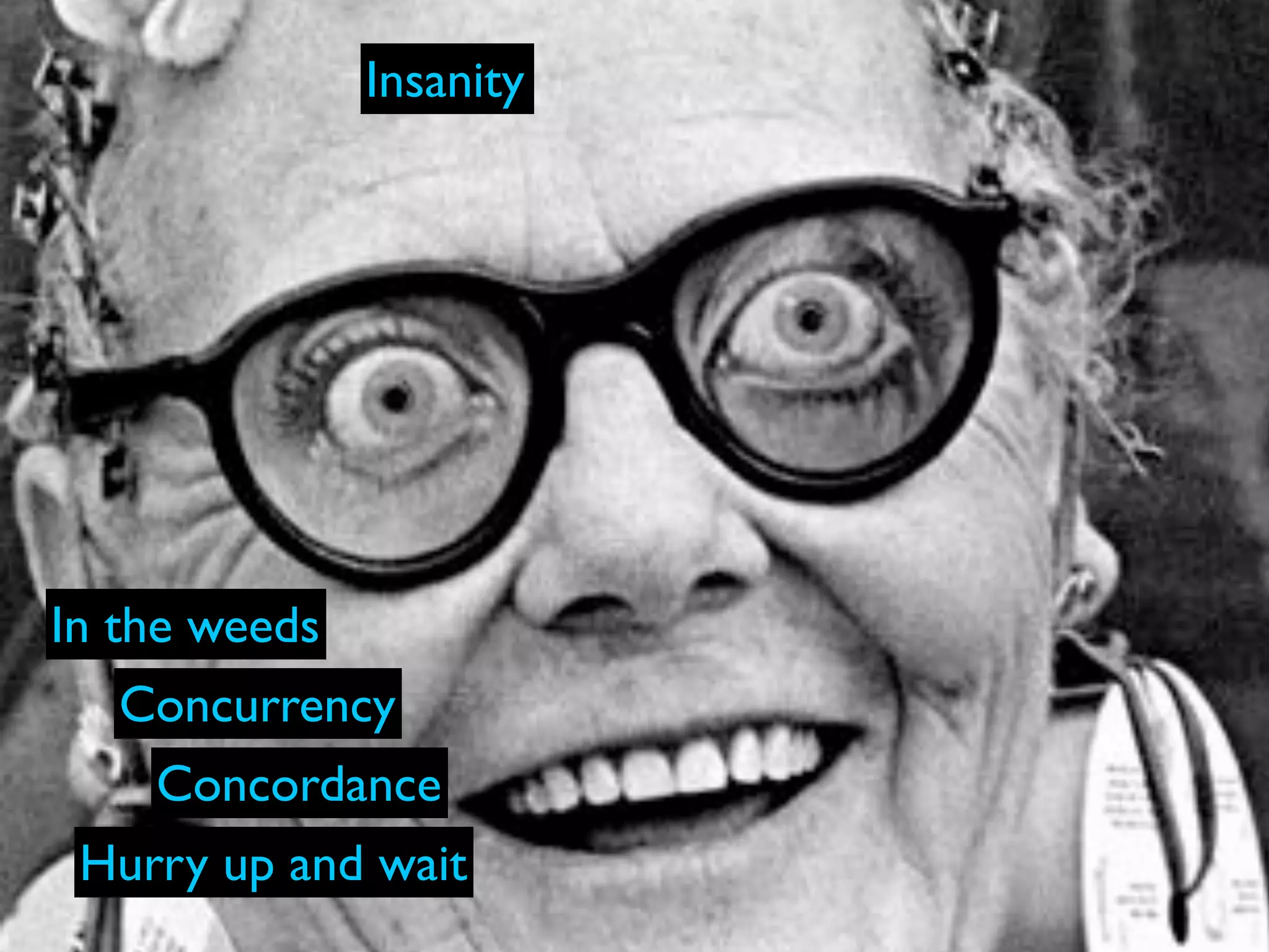 Insanity




In the weeds
   Concurrency
    Concordance
 Hurry up and wait
 