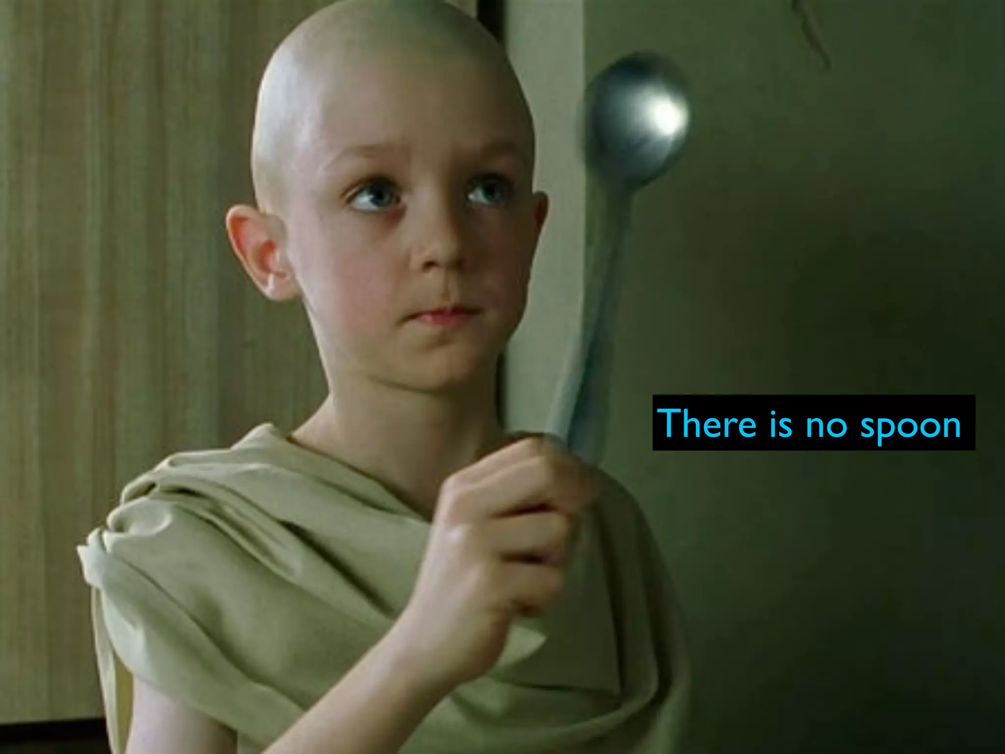 There is no spoon
 