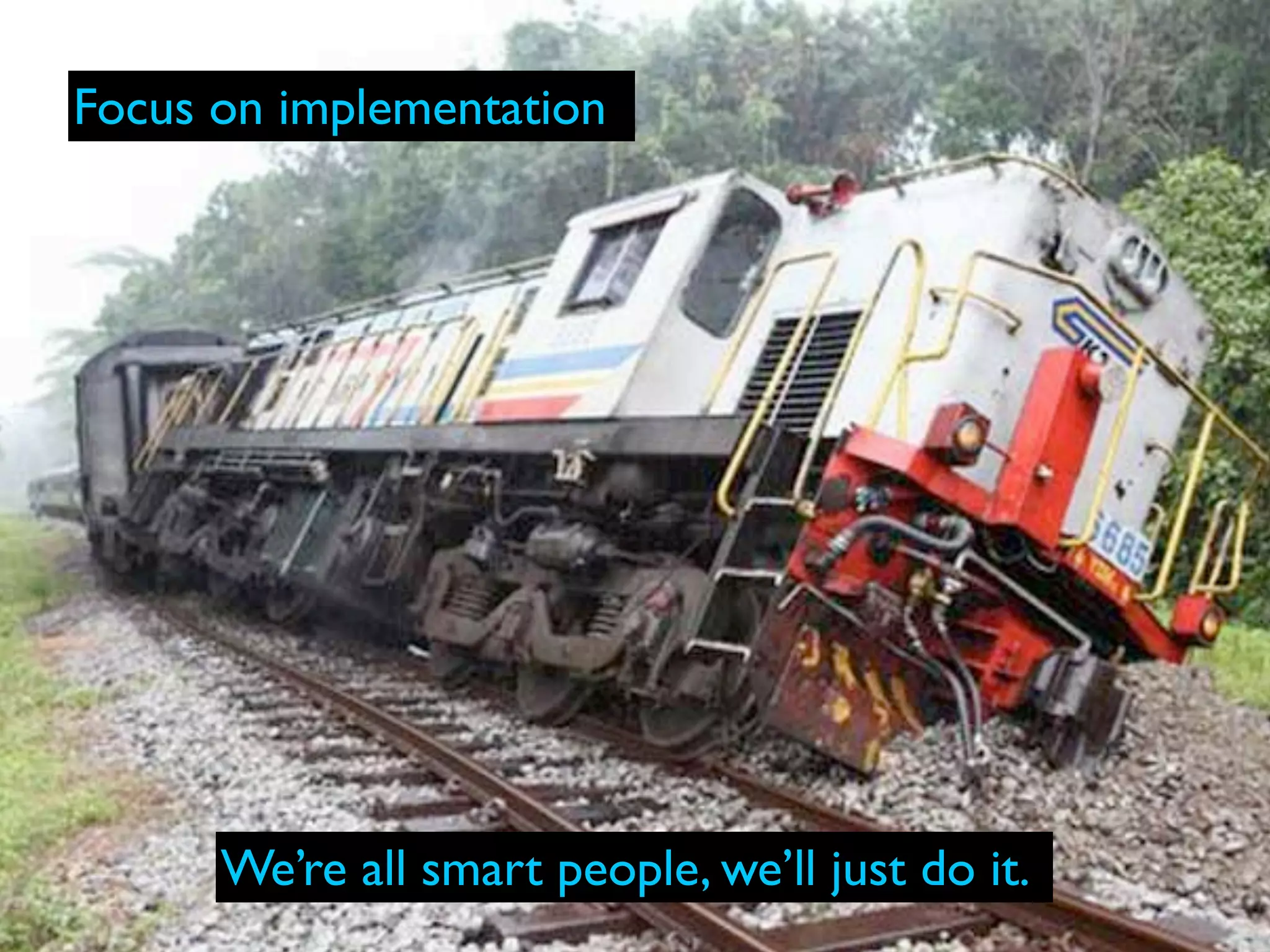 Focus on implementation




      We’re all smart people, we’ll just do it.
 