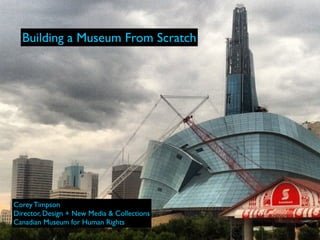 Building a Museum From Scratch




Corey Timpson
Director, Design + New Media & Collections
Canadian Museum for Human Rights
 
