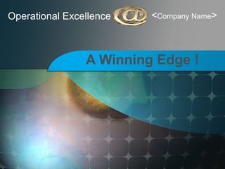 Operational Excellence A Winning Edge ! < Company Name > 