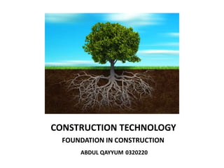 CONSTRUCTION TECHNOLOGY
ABDUL QAYYUM 0320220
FOUNDATION IN CONSTRUCTION
 