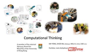 KAY YONG, KHOO BSc.(Malaya); MSc(ITE) (HKU); EdD (HKU)
Portfolio: mels.hk/kykhoo/
A member of the external
Advisory Board for
MSc(ITE) of the University
of Hong Kong
Computational Thinking
 