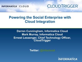 Powering the Social Enterprise with
        Cloud Integration

    Darren Cunningham, Informatica Cloud
        Mark Murray, Informatica Cloud
  Ernest Lessenger, Chief Technology Officer,
                CloudTrigger


              Twitter: @infacloud
 