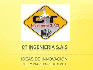 CT INGENIERIA S.A.S
IDEAS DE INNOVACION
NELLY PATRICIA RESTREPO L
 