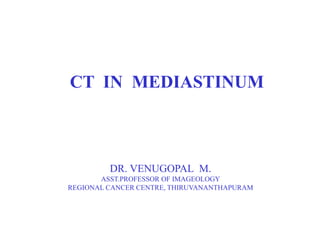 CT IN MEDIASTINUM
DR. VENUGOPAL M.
ASST.PROFESSOR OF IMAGEOLOGY
REGIONAL CANCER CENTRE, THIRUVANANTHAPURAM
 