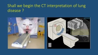 Shall we begin the CT interpretation of lung
disease ?
 