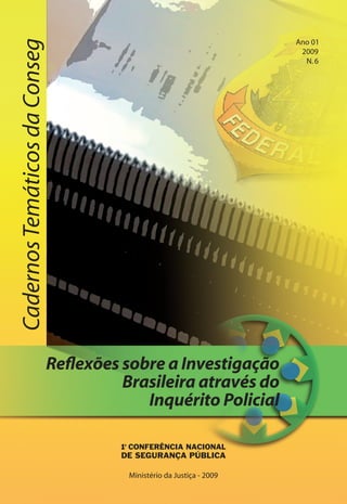 Ano 01
Cadernos Temáticos da Conseg
                                                                                         2009
                                                                                          N. 6




                               Reflexões sobre a Investigação
                                         Brasileira através do
                                            Inquérito Policial


                                          Ministério da Justiça - 2009
                                                                         Apresentação
 