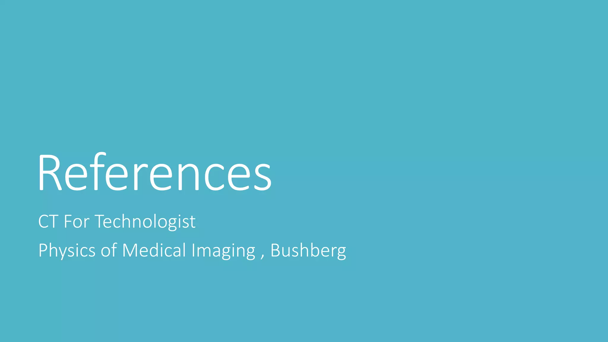 References
CT For Technologist
Physics of Medical Imaging , Bushberg
 