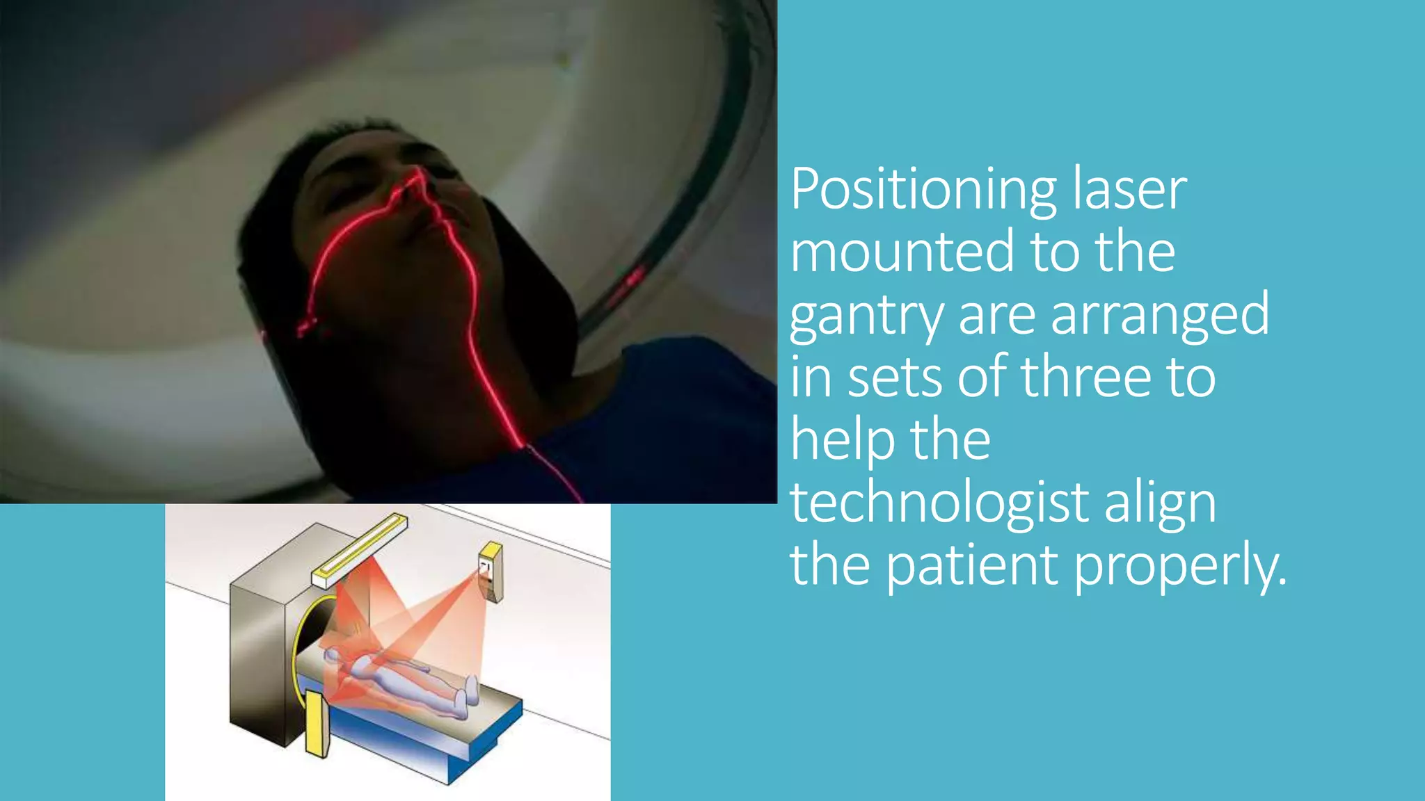 Positioning laser
mounted to the
gantry are arranged
in sets of three to
help the
technologist align
the patient properly.
 