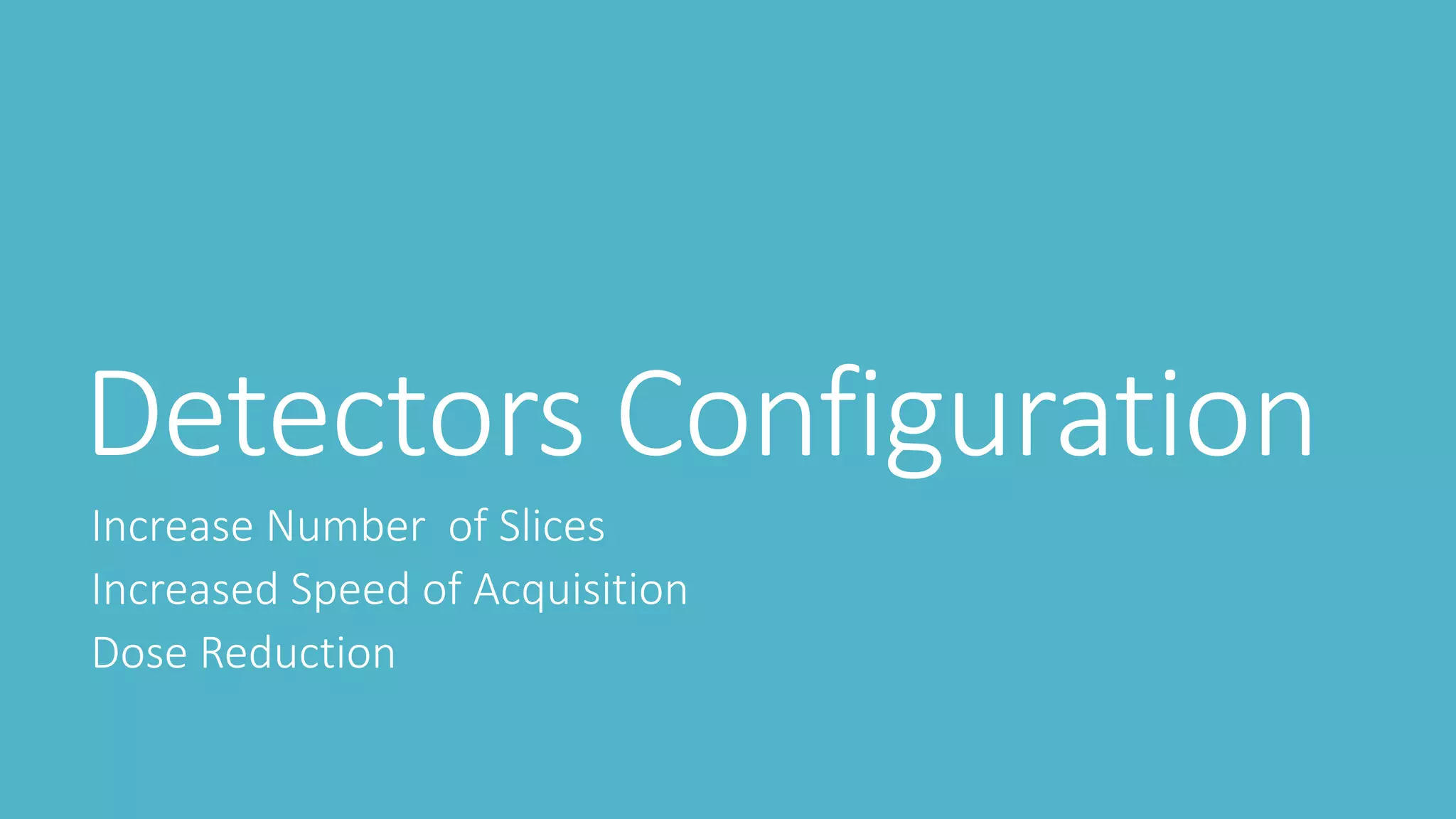 Detectors Configuration
Increase Number of Slices
Increased Speed of Acquisition
Dose Reduction
 