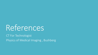 References
CT For Technologist
Physics of Medical Imaging , Bushberg
 